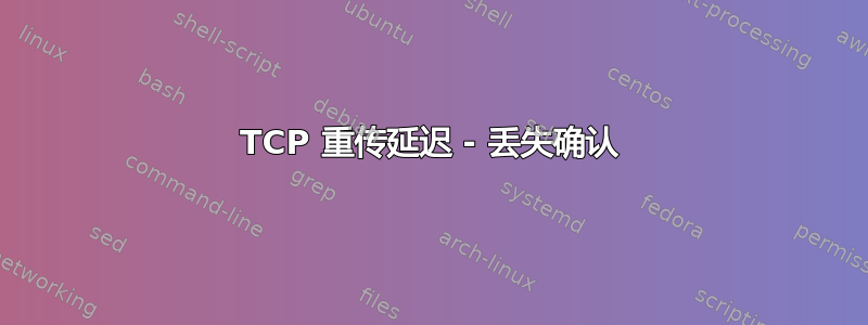 TCP 重传延迟 - 丢失确认