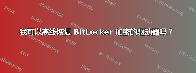 我可以离线恢复 BitLocker 加密的驱动器吗？