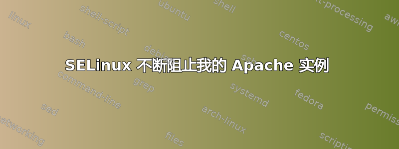 SELinux 不断阻止我的 Apache 实例