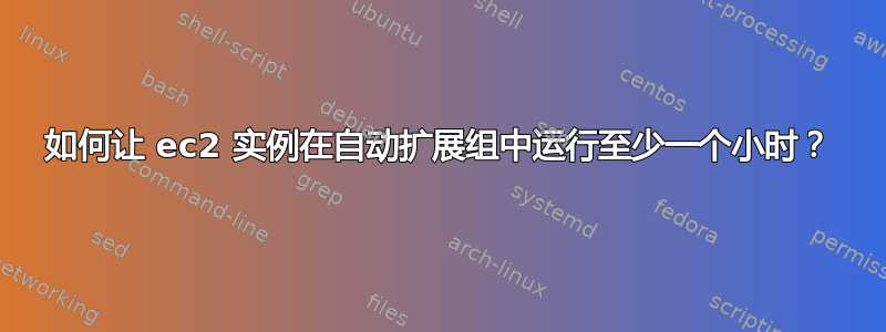 如何让 ec2 实例在自动扩展组中运行至少一个小时？