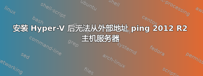安装 Hyper-V 后无法从外部地址 ping 2012 R2 主机服务器