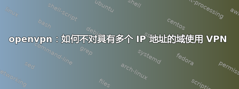 openvpn：如何不对具有多个 IP 地址的域使用 VPN