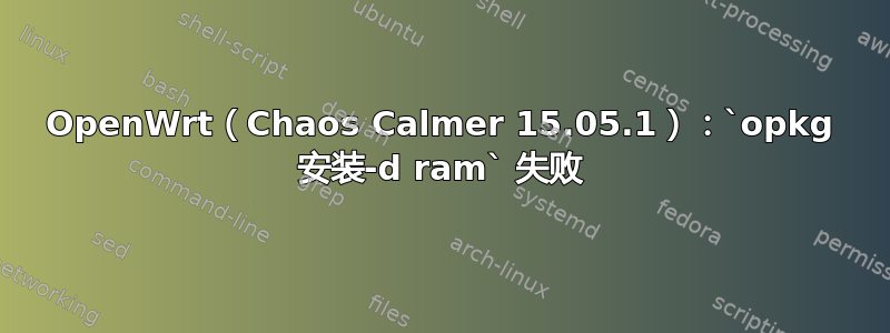 OpenWrt（Chaos Calmer 15.05.1）：`opkg 安装-d ram` 失败