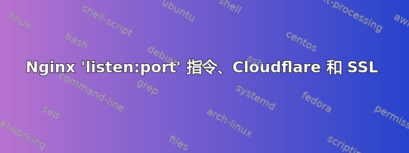 Nginx 'listen:port' 指令、Cloudflare 和 SSL