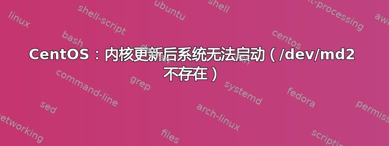 CentOS：内核更新后系统无法启动（/dev/md2 不存在）