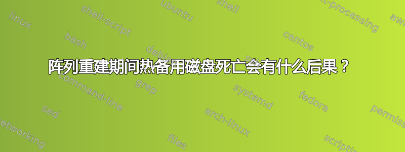 阵列重建期间热备用磁盘死亡会有什么后果？