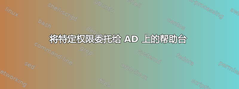 将特定权限委托给 AD 上的帮助台