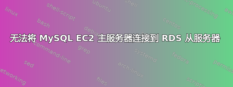 无法将 MySQL EC2 主服务器连接到 RDS 从服务器