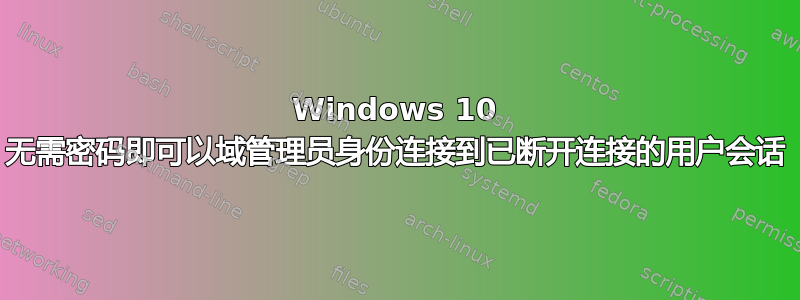 Windows 10 无需密码即可以域管理员身份连接到已断开连接的用户会话