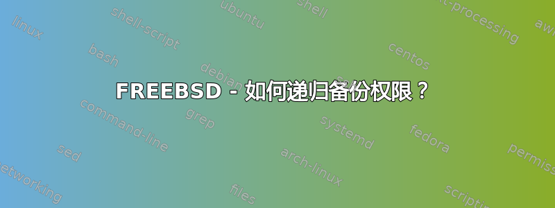 FREEBSD - 如何递归备份权限？