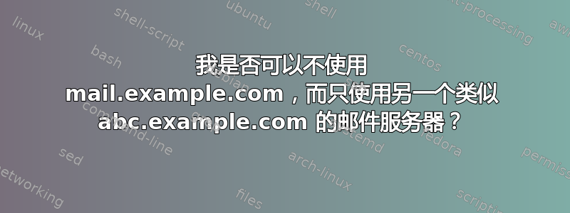 我是否可以不使用 mail.example.com，而只使用另一个类似 abc.example.com 的邮件服务器？