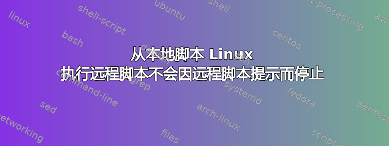 从本地脚本 Linux 执行远程脚本不会因远程脚本提示而停止