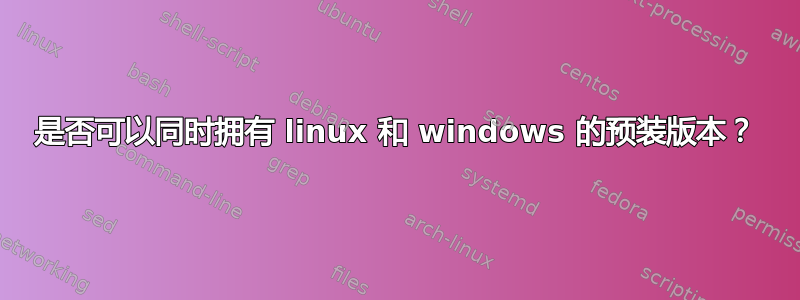 是否可以同时拥有 linux 和 windows 的预装版本？