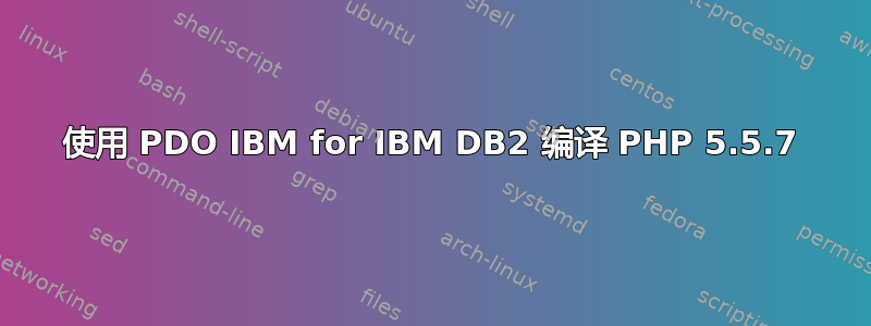 使用 PDO IBM for IBM DB2 编译 PHP 5.5.7