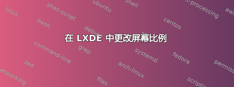 在 LXDE 中更改屏幕比例