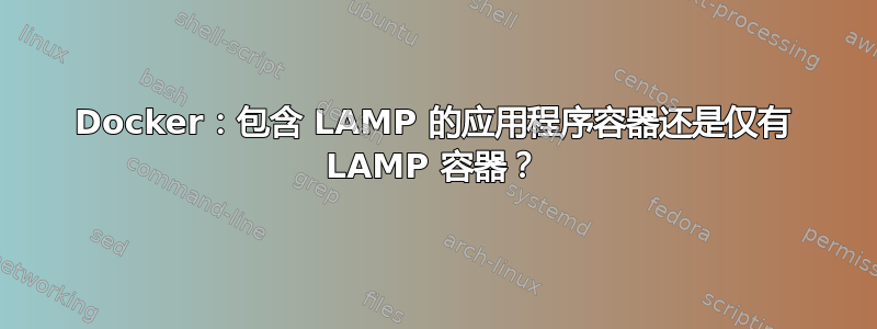 Docker：包含 LAMP 的应用程序容器还是仅有 LAMP 容器？