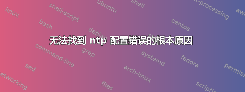 无法找到 ntp 配置错误的根本原因