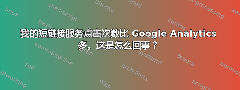 我的短链接服务点击次数比 Google Analytics 多。这是怎么回事？