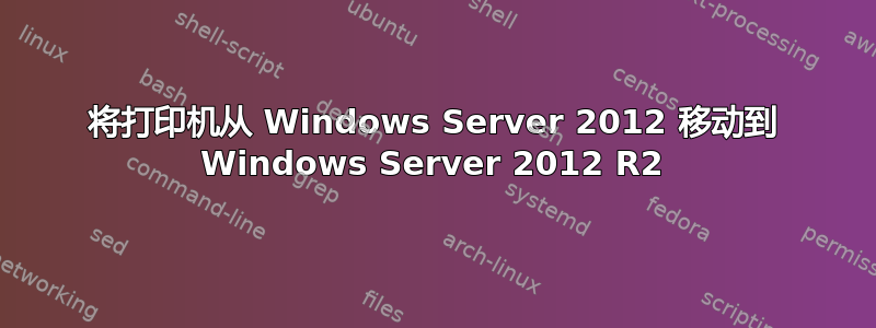 将打印机从 Windows Server 2012 移动到 Windows Server 2012 R2