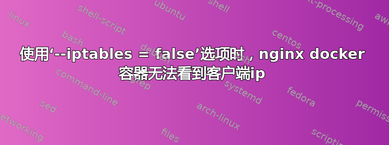 使用‘--iptables = false’选项时，nginx docker 容器无法看到客户端ip