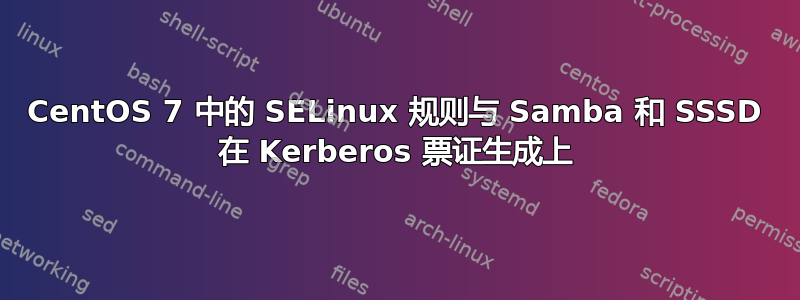 CentOS 7 中的 SELinux 规则与 Samba 和 SSSD 在 Kerberos 票证生成上