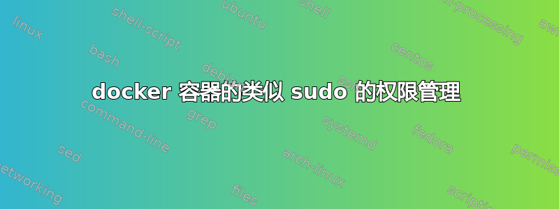 docker 容器的类似 sudo 的权限管理