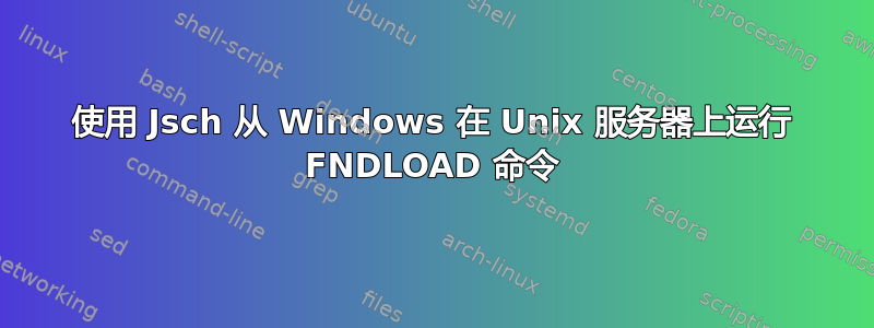 使用 Jsch 从 Windows 在 Unix 服务器上运行 FNDLOAD 命令