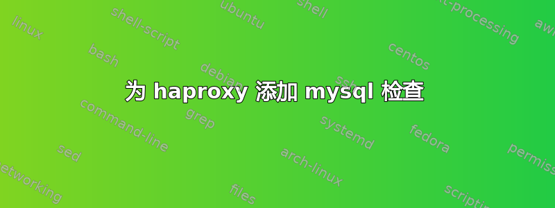 为 haproxy 添加 mysql 检查