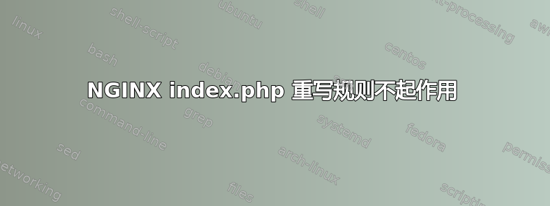 NGINX index.php 重写规则不起作用