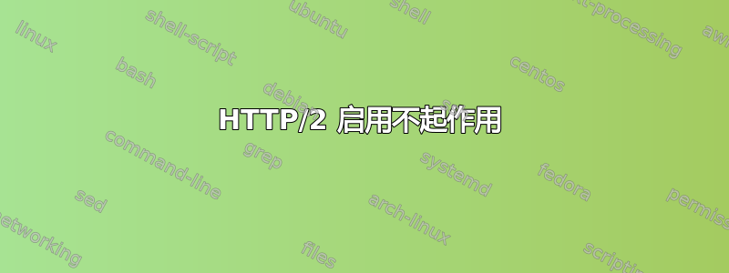 HTTP/2 启用不起作用