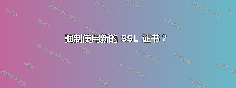 强制使用新的 SSL 证书？