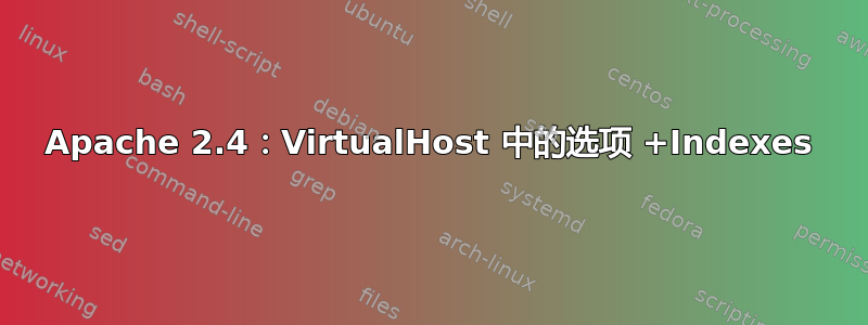 Apache 2.4：VirtualHost 中的选项 +Indexes