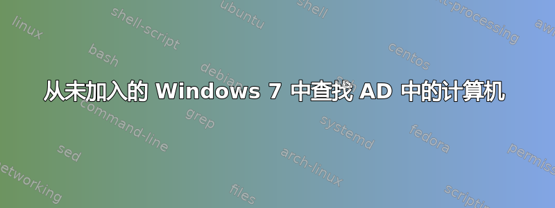 从未加入的 Windows 7 中查找 AD 中的计算机