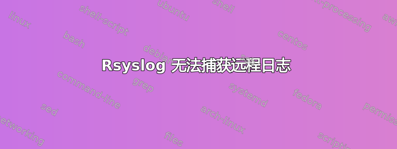 Rsyslog 无法捕获远程日志