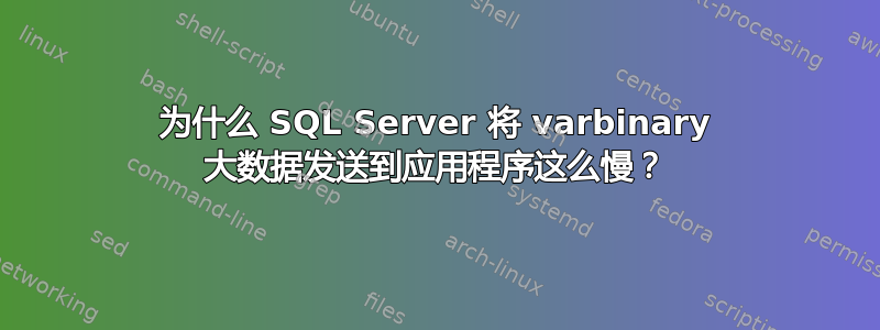 为什么 SQL Server 将 varbinary 大数据发送到应用程序这么慢？