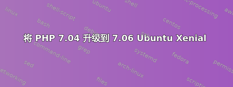 将 PHP 7.04 升级到 7.06 Ubuntu Xenial