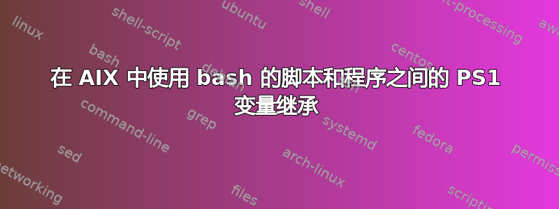 在 AIX 中使用 bash 的脚本和程序之间的 PS1 变量继承