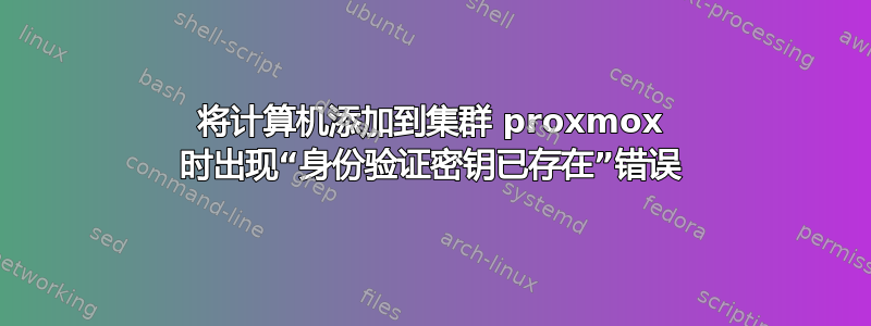 将计算机添加到集群 proxmox 时出现“身份验证密钥已存在”错误