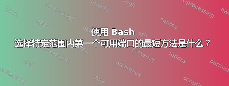 使用 Bash 选择特定范围内第一个可用端口的最短方法是什么？