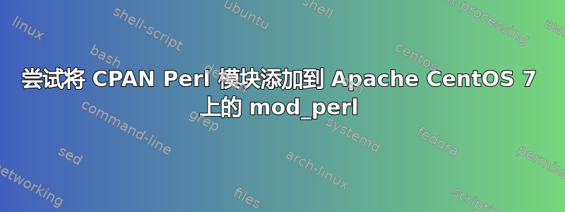 尝试将 CPAN Perl 模块添加到 Apache CentOS 7 上的 mod_perl