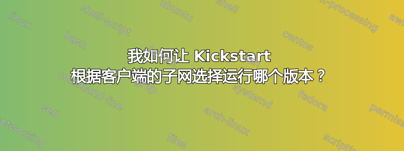 我如何让 Kickstart 根据客户端的子网选择运行哪个版本？