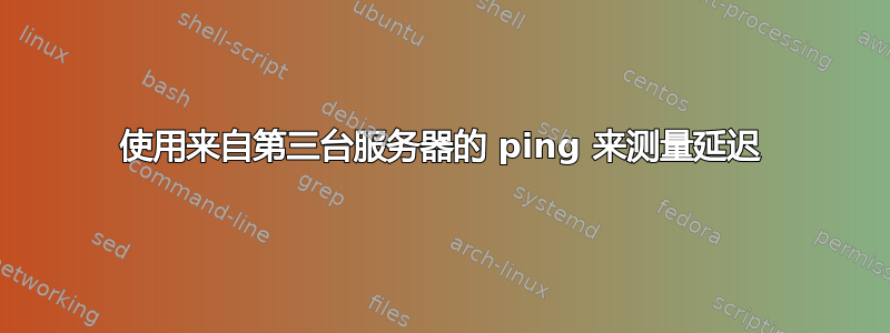 使用来自第三台服务器的 ping 来测量延迟