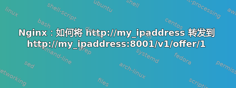 Nginx：如何将 http://my_ipaddress 转发到 http://my_ipaddress:8001/v1/offer/1