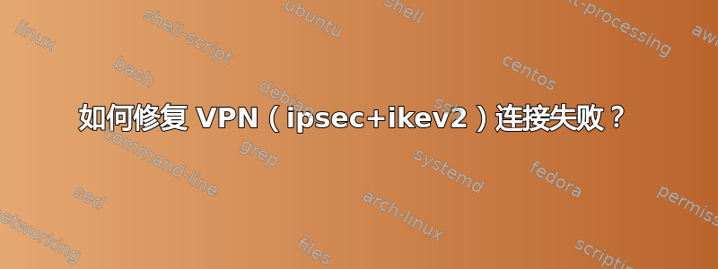 如何修复 VPN（ipsec+ikev2）连接失败？