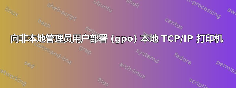 向非本地管理员用户部署 (gpo) 本地 TCP/IP 打印机