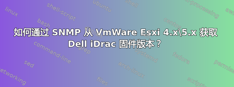 如何通过 SNMP 从 VmWare Esxi 4.x\5.x 获取 Dell iDrac 固件版本？