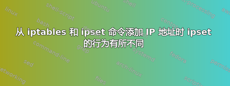 从 iptables 和 ipset 命令添加 IP 地址时 ipset 的行为有所不同