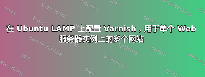 在 Ubuntu LAMP 上配置 Varnish，用于单个 Web 服务器实例上的多个网站