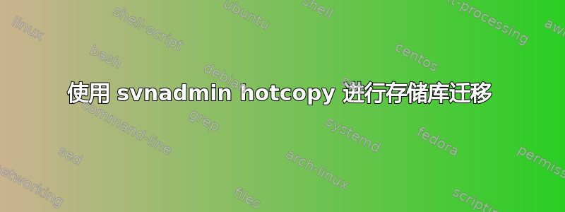 使用 svnadmin hotcopy 进行存储库迁移