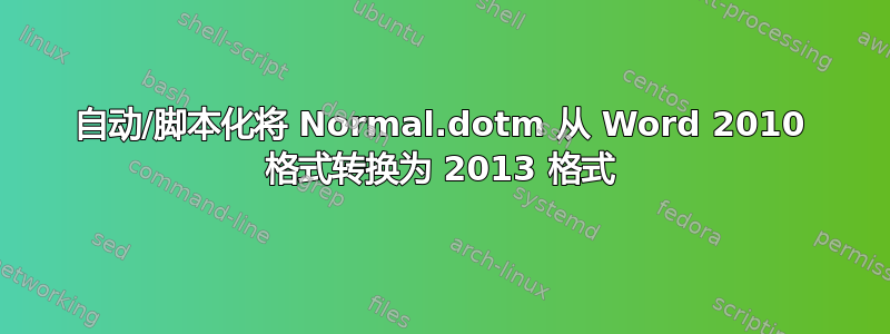 自动/脚本化将 Normal.dotm 从 Word 2010 格式转换为 2013 格式